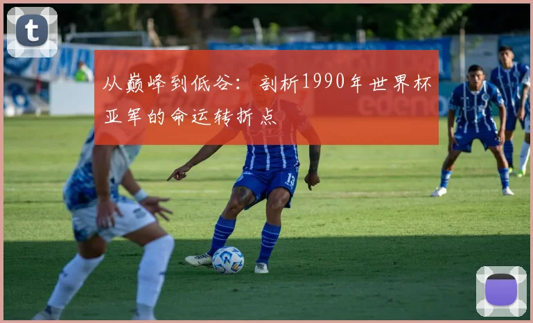 从巅峰到低谷：剖析1990年世界杯亚军的命运转折点